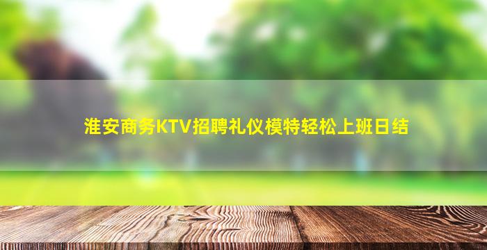 淮安商务KTV招聘礼仪模特轻松上班日结
